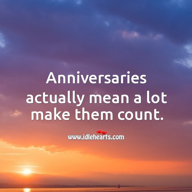 Anniversaries actually mean a lot, make them count. 