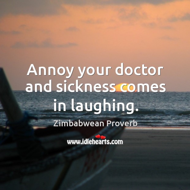 Annoy your doctor and sickness comes in laughing. Zimbabwean Proverbs Image