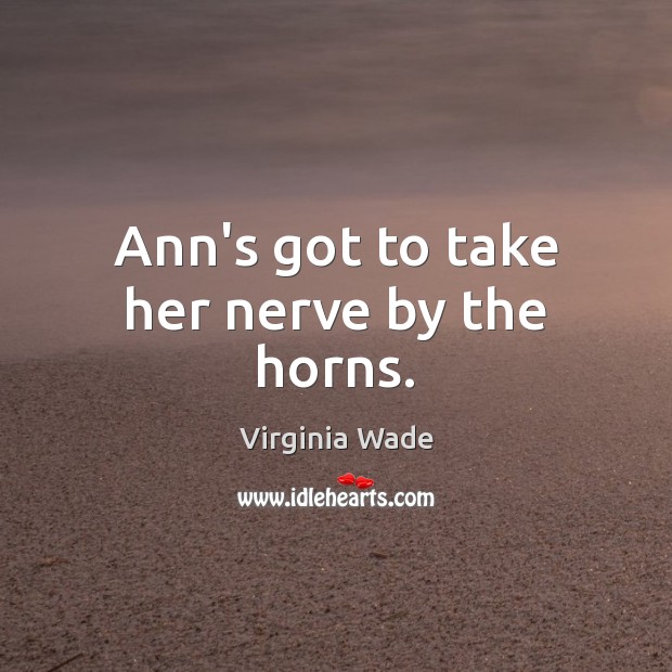 Ann’s got to take her nerve by the horns. Virginia Wade Picture Quote