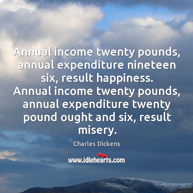 Annual income twenty pounds, annual expenditure nineteen six, result happiness. Annual income Charles Dickens Picture Quote