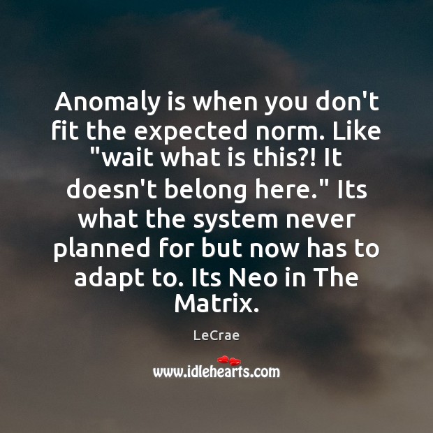 Anomaly is when you don’t fit the expected norm. Like “wait what LeCrae Picture Quote