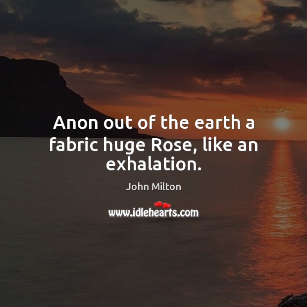 Anon out of the earth a fabric huge Rose, like an exhalation. John Milton Picture Quote