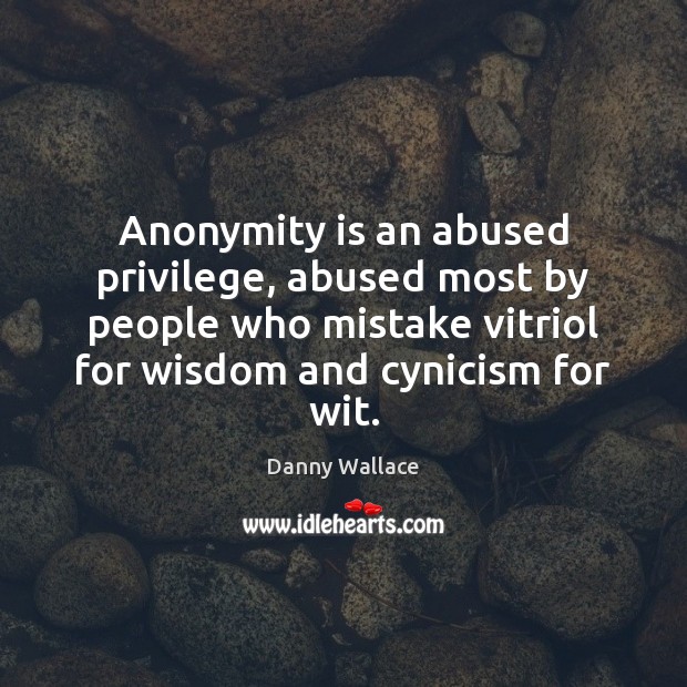 Anonymity is an abused privilege, abused most by people who mistake vitriol Danny Wallace Picture Quote
