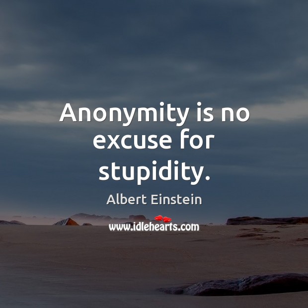 Anonymity is no excuse for stupidity. Image