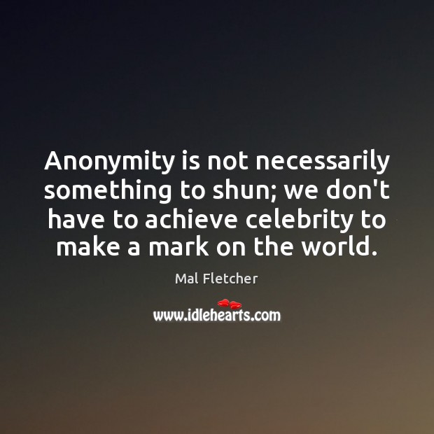 Anonymity is not necessarily something to shun; we don’t have to achieve Image