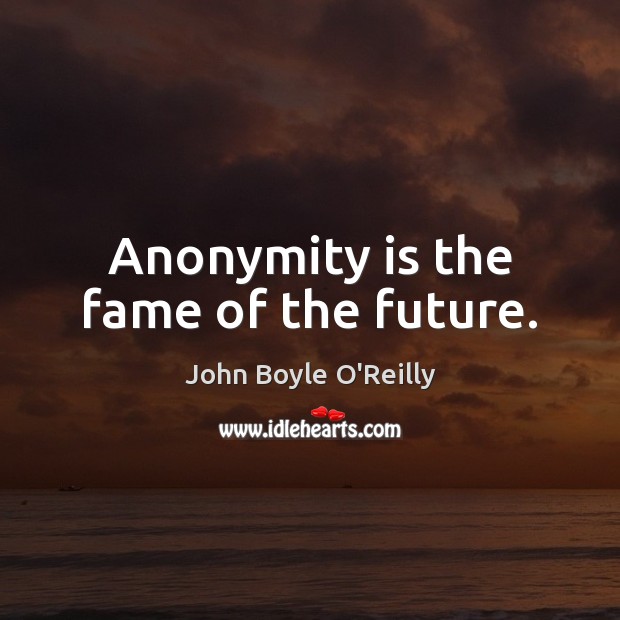 Anonymity is the fame of the future. John Boyle O’Reilly Picture Quote