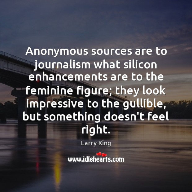 Anonymous sources are to journalism what silicon enhancements are to the feminine Larry King Picture Quote