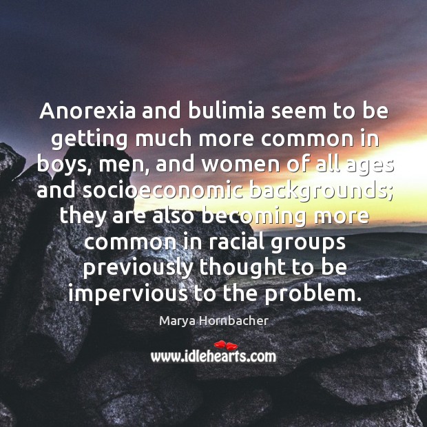 Anorexia and bulimia seem to be getting much more common in boys, 