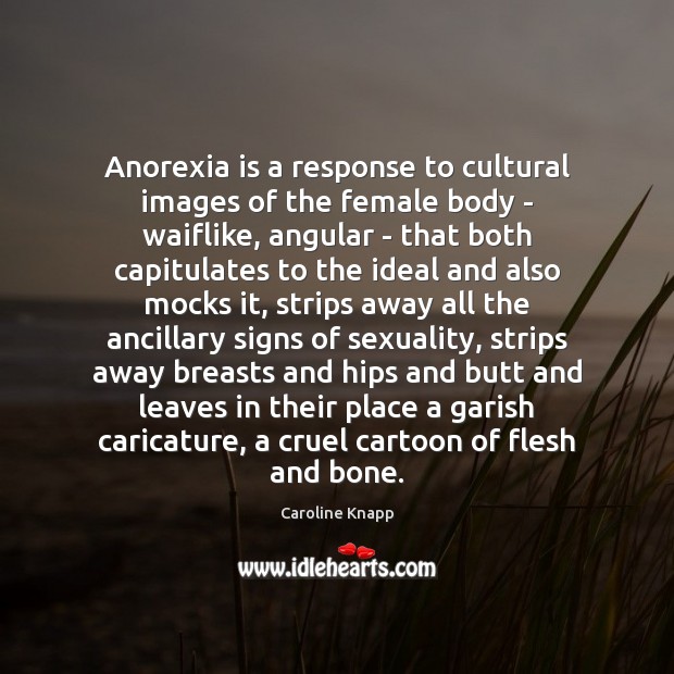 Anorexia is a response to cultural images of the female body – Caroline Knapp Picture Quote