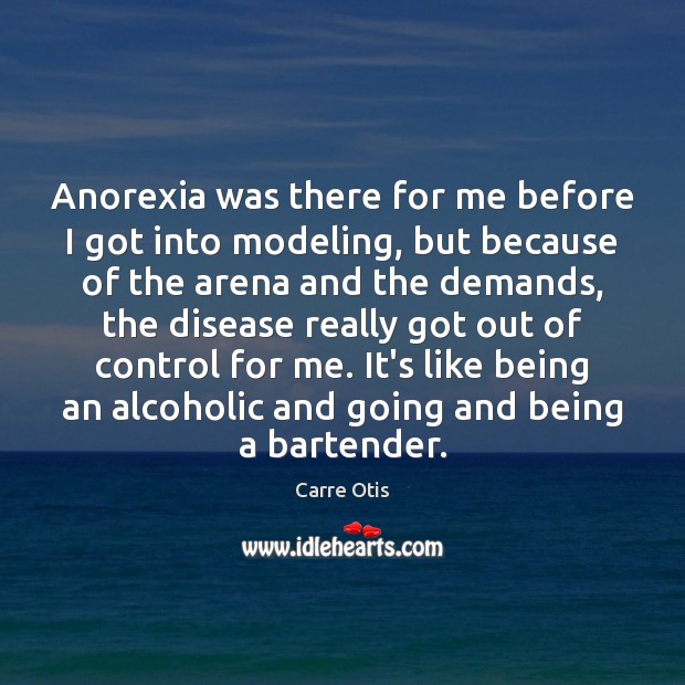 Anorexia was there for me before I got into modeling, but because Image