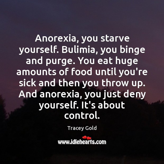 Anorexia, you starve yourself. Bulimia, you binge and purge. You eat huge Tracey Gold Picture Quote