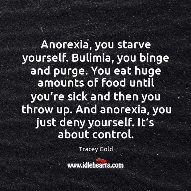Anorexia, you starve yourself. Bulimia, you binge and purge. Tracey Gold Picture Quote