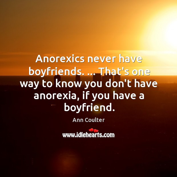 Anorexics never have boyfriends. … That’s one way to know you don’t have Image