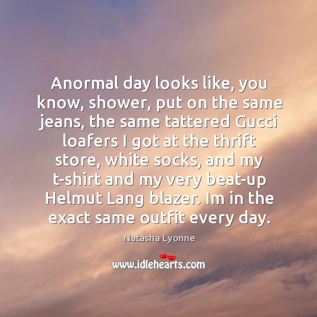 Anormal day looks like, you know, shower, put on the same jeans, Natasha Lyonne Picture Quote