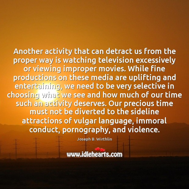 Another activity that can detract us from the proper way is watching Joseph B. Wirthlin Picture Quote