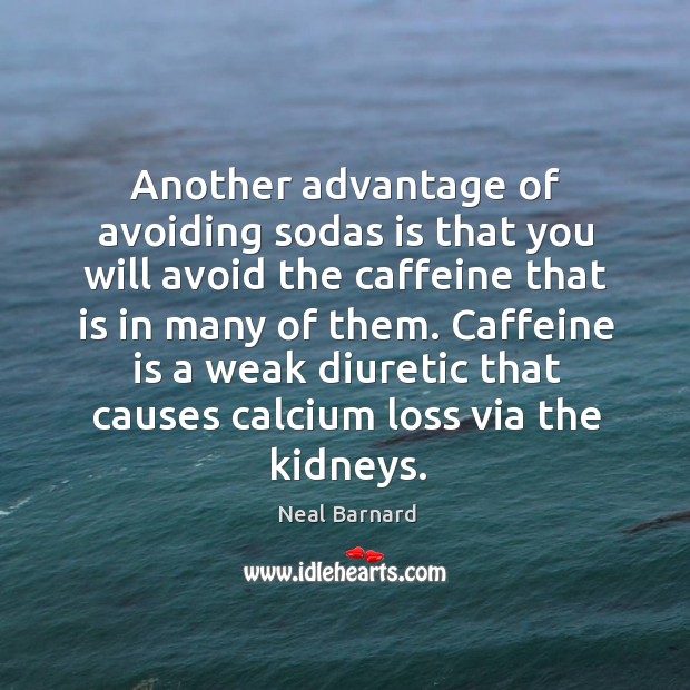 Another advantage of avoiding sodas is that you will avoid the caffeine Neal Barnard Picture Quote