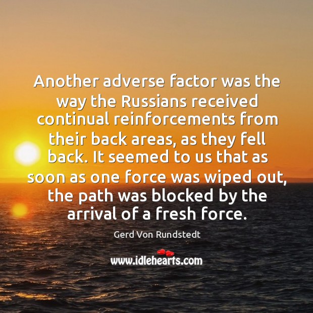 Another adverse factor was the way the russians received continual reinforcements from their back areas Gerd Von Rundstedt Picture Quote