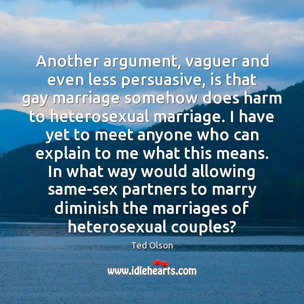 Another argument, vaguer and even less persuasive, is that gay marriage somehow Ted Olson Picture Quote