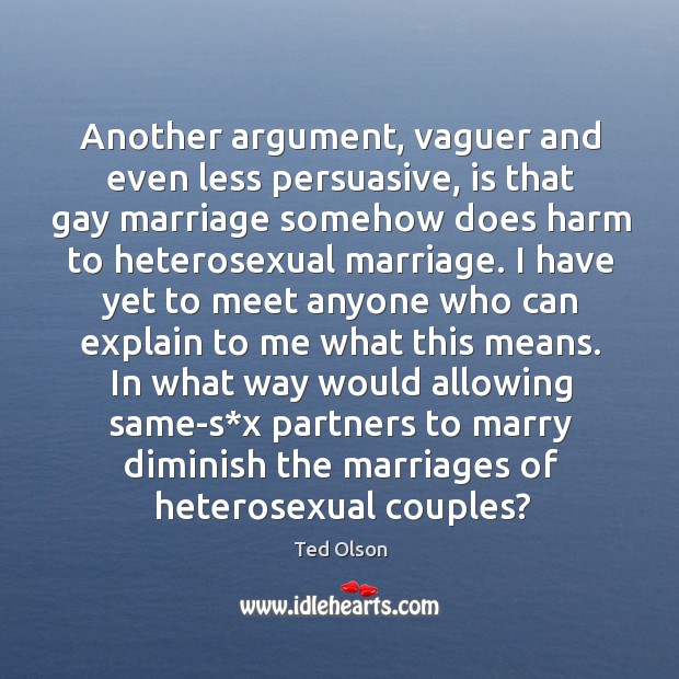 Another argument, vaguer and even less persuasive, is that gay marriage somehow does harm to heterosexual marriage. Image