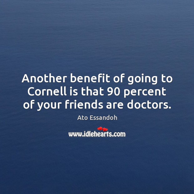 Another benefit of going to Cornell is that 90 percent of your friends are doctors. Ato Essandoh Picture Quote