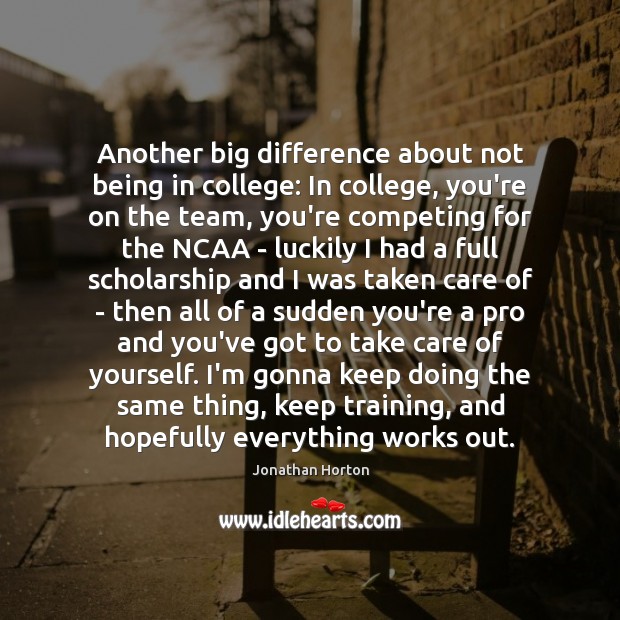 Another big difference about not being in college: In college, you’re on Jonathan Horton Picture Quote