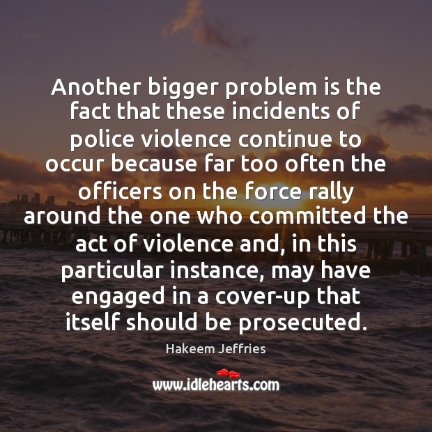Another bigger problem is the fact that these incidents of police violence Hakeem Jeffries Picture Quote
