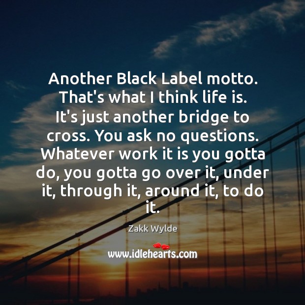 Another Black Label motto. That’s what I think life is. It’s just Zakk Wylde Picture Quote