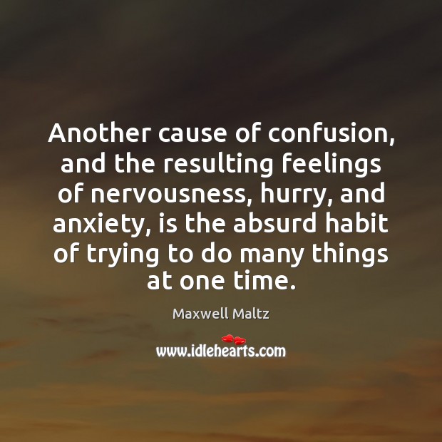 Another cause of confusion, and the resulting feelings of nervousness, hurry, and Maxwell Maltz Picture Quote