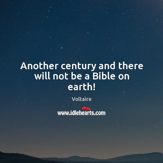 Another century and there will not be a Bible on earth! Voltaire Picture Quote