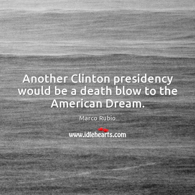 Another Clinton presidency would be a death blow to the American Dream. Marco Rubio Picture Quote