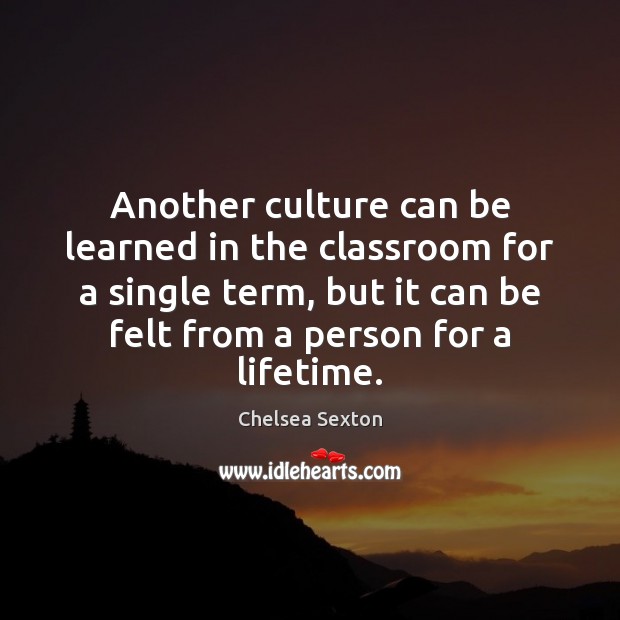 Another culture can be learned in the classroom for a single term, Chelsea Sexton Picture Quote