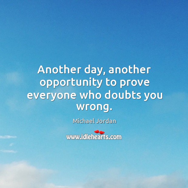 Another day, another opportunity to prove everyone who doubts you wrong. Michael Jordan Picture Quote