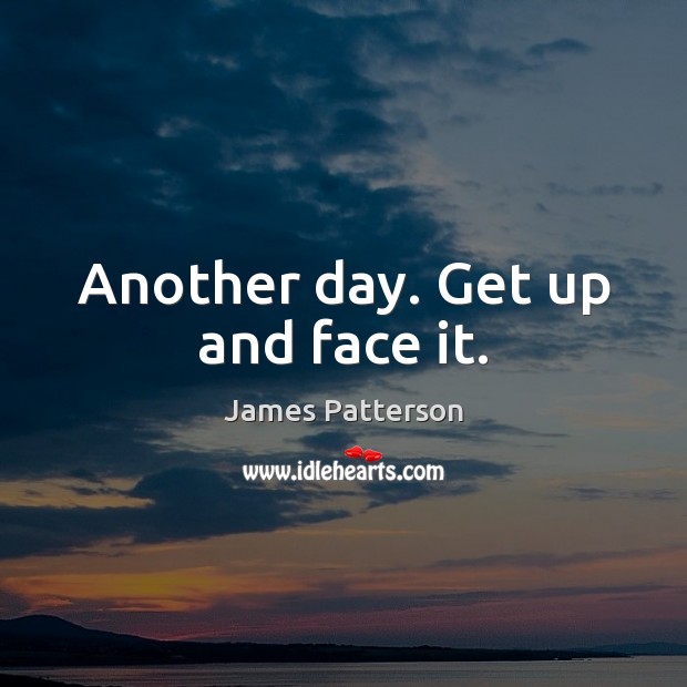 Another day. Get up and face it. James Patterson Picture Quote