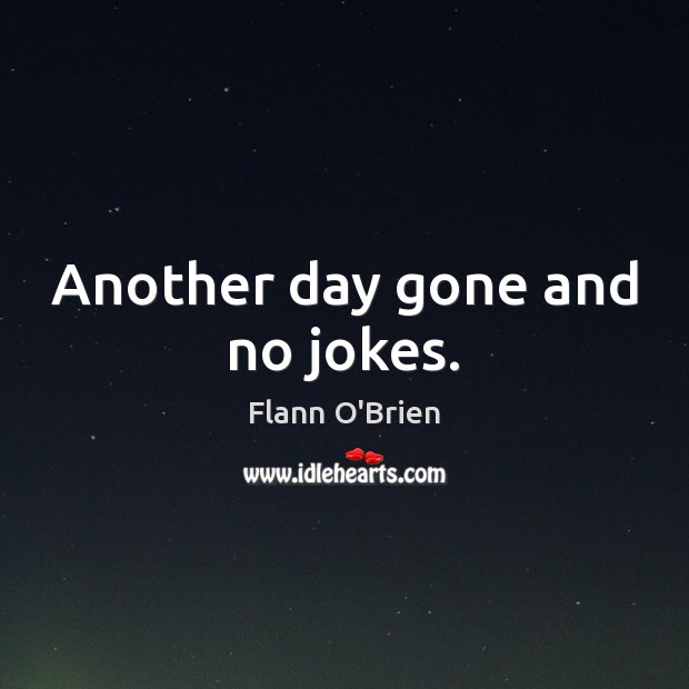 Another day gone and no jokes. Flann O’Brien Picture Quote