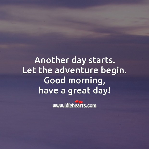Another day starts. Let the adventure begin. Good morning, have a great day! Good Morning Quotes Image