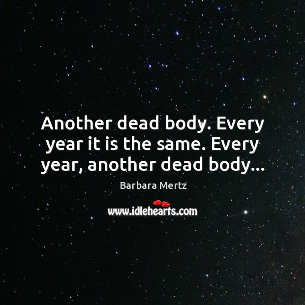 Another dead body. Every year it is the same. Every year, another dead body… Barbara Mertz Picture Quote