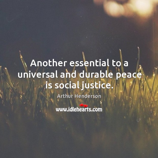 Another essential to a universal and durable peace is social justice. 