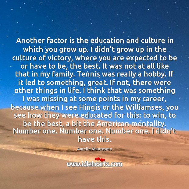 Another factor is the education and culture in which you grow up. Amelie Mauresmo Picture Quote