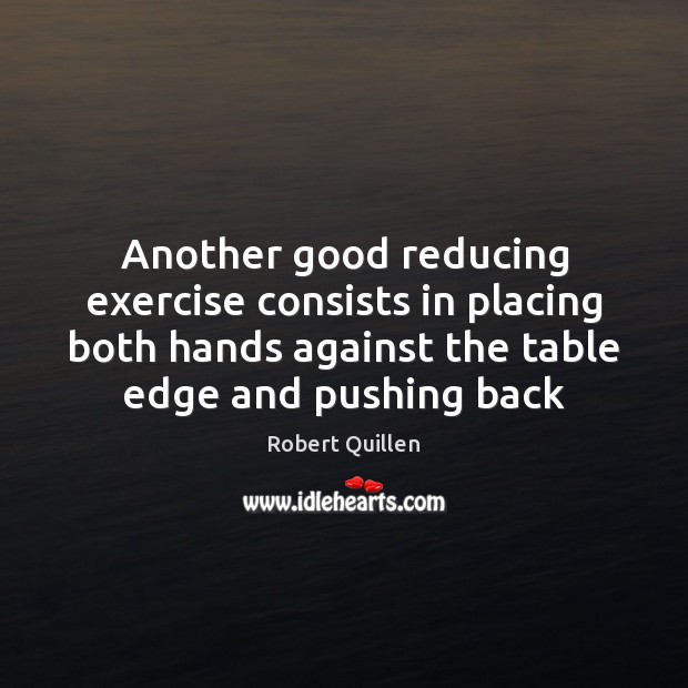 Another good reducing exercise consists in placing both hands against the table Robert Quillen Picture Quote