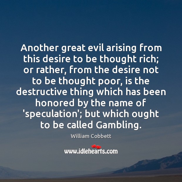 Another great evil arising from this desire to be thought rich; or William Cobbett Picture Quote
