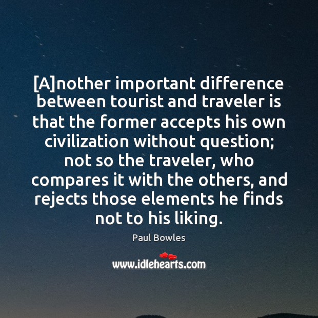 [A]nother important difference between tourist and traveler is that the former Paul Bowles Picture Quote