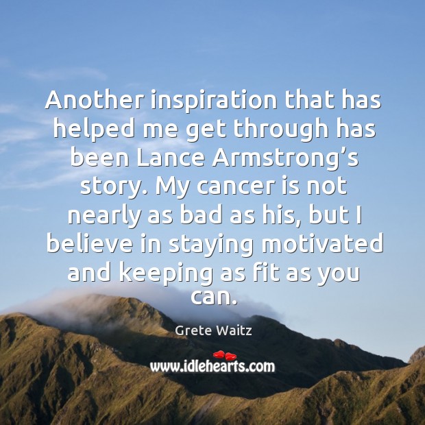 Another inspiration that has helped me get through has been lance armstrong’s story. Grete Waitz Picture Quote