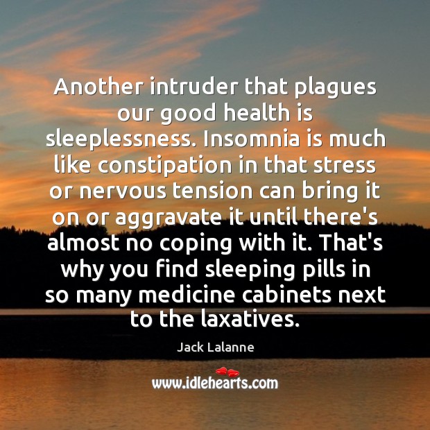 Another intruder that plagues our good health is sleeplessness. Insomnia is much 