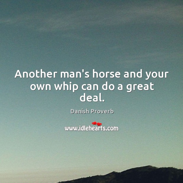 Another man’s horse and your own whip can do a great deal. Image