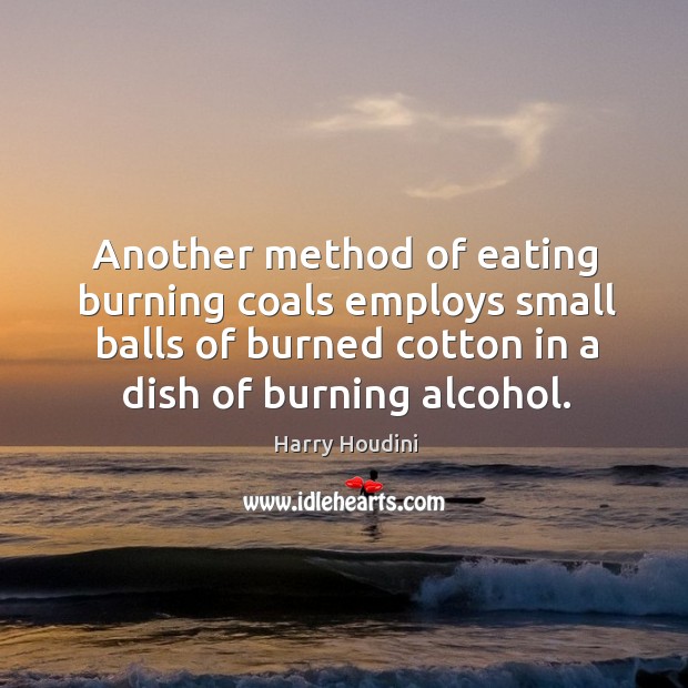 Another method of eating burning coals employs small balls of burned cotton in a dish of burning alcohol. Image