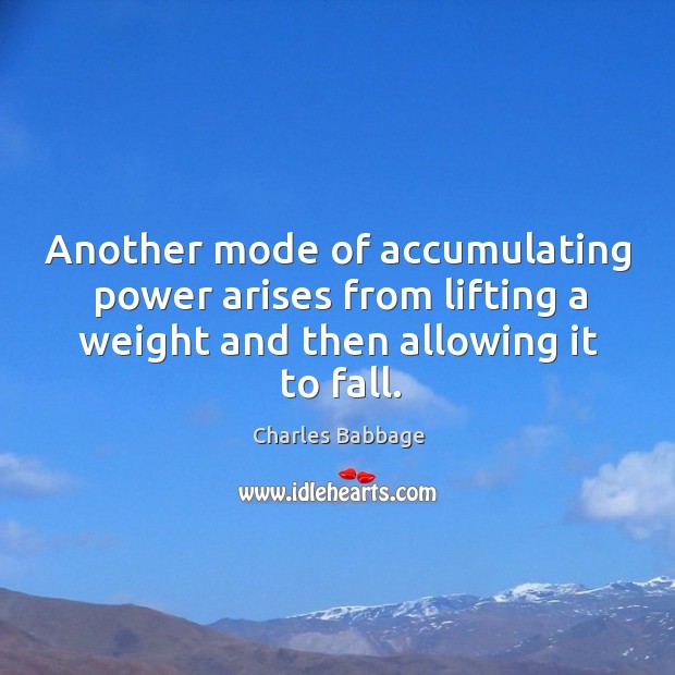 Another mode of accumulating power arises from lifting a weight and then allowing it to fall. Charles Babbage Picture Quote