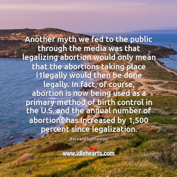Another myth we fed to the public through the media was that Bernard Nathanson Picture Quote