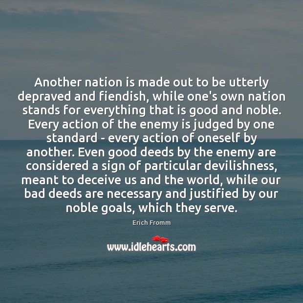 Another nation is made out to be utterly depraved and fiendish, while Erich Fromm Picture Quote