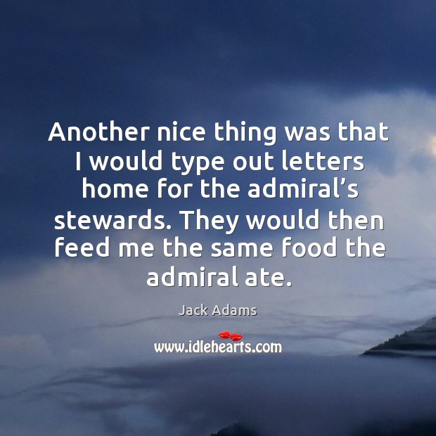 Another nice thing was that I would type out letters home for the admiral’s stewards. Jack Adams Picture Quote