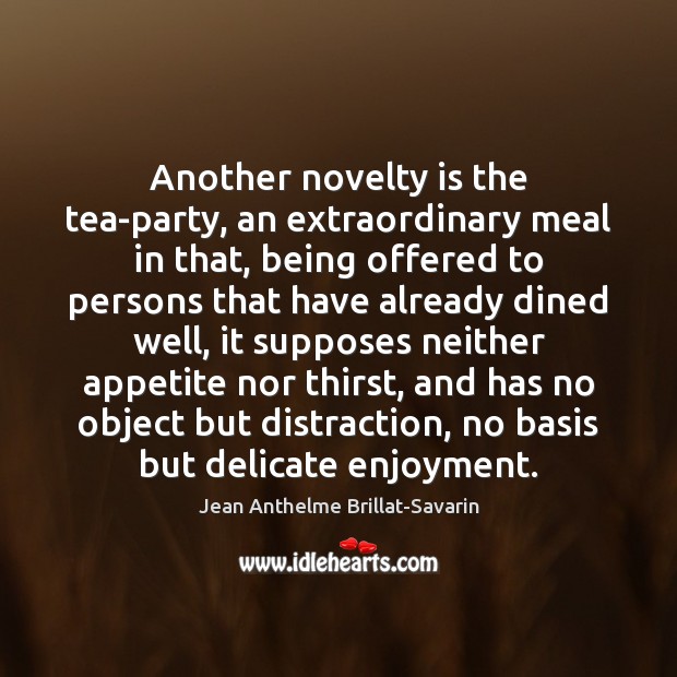 Another novelty is the tea-party, an extraordinary meal in that, being offered Jean Anthelme Brillat-Savarin Picture Quote